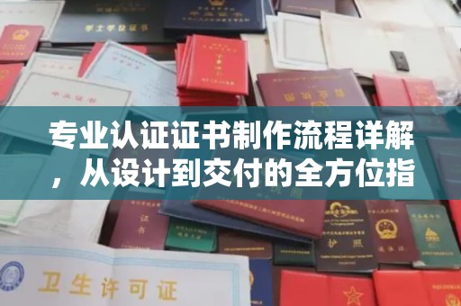 洪梅专业认证证书制作流程详解，从设计到交付的全方位指南