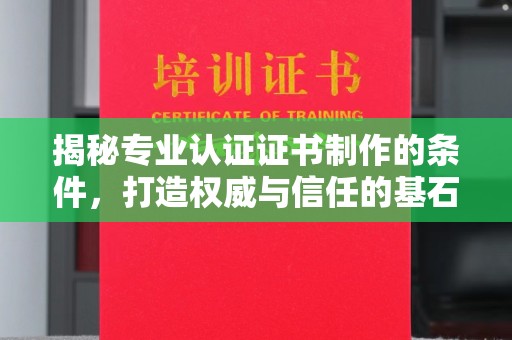 洪梅揭秘专业认证证书制作的条件，打造权威与信任的基石