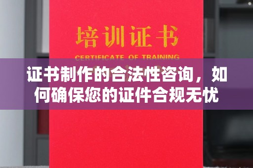 洪梅证书制作的合法性咨询，如何确保您的证件合规无忧