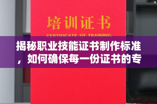 洪梅揭秘职业技能证书制作标准，如何确保每一份证书的专业与权威