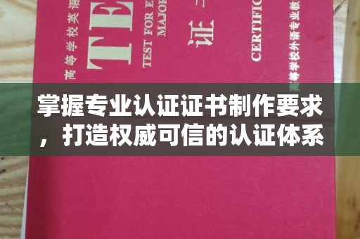 洪梅掌握专业认证证书制作要求，打造权威可信的认证体系