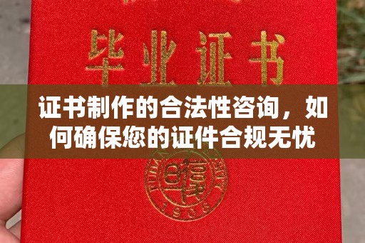 洪梅证书制作的合法性咨询，如何确保您的证件合规无忧