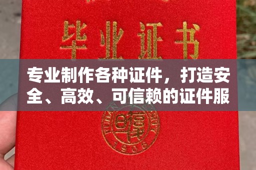 洪梅专业制作各种证件，打造安全、高效、可信赖的证件服务